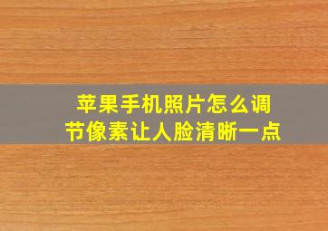 苹果手机照片怎么调节像素让人脸清晰一点