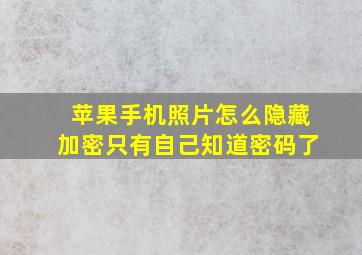 苹果手机照片怎么隐藏加密只有自己知道密码了