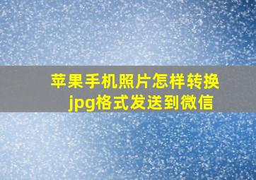 苹果手机照片怎样转换jpg格式发送到微信