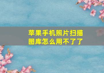 苹果手机照片扫描图库怎么用不了了