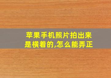 苹果手机照片拍出来是横着的,怎么能弄正