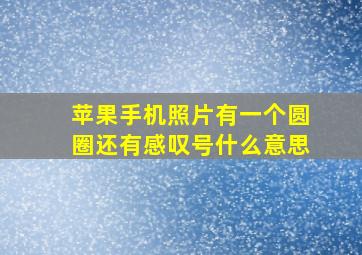 苹果手机照片有一个圆圈还有感叹号什么意思