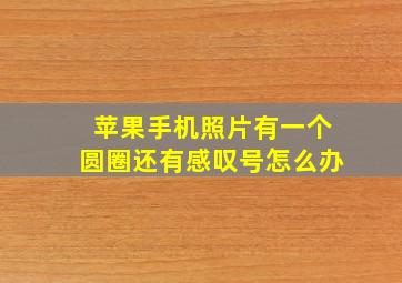 苹果手机照片有一个圆圈还有感叹号怎么办