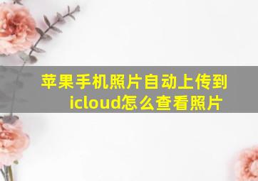 苹果手机照片自动上传到icloud怎么查看照片