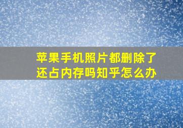 苹果手机照片都删除了还占内存吗知乎怎么办