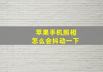 苹果手机照相怎么会抖动一下