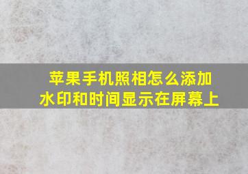 苹果手机照相怎么添加水印和时间显示在屏幕上