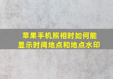 苹果手机照相时如何能显示时间地点和地点水印