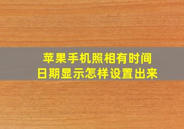 苹果手机照相有时间日期显示怎样设置出来