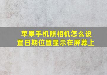 苹果手机照相机怎么设置日期位置显示在屏幕上