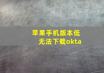 苹果手机版本低无法下载okta