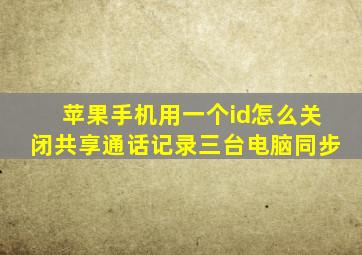 苹果手机用一个id怎么关闭共享通话记录三台电脑同步