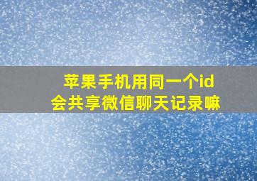 苹果手机用同一个id会共享微信聊天记录嘛