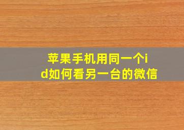 苹果手机用同一个id如何看另一台的微信