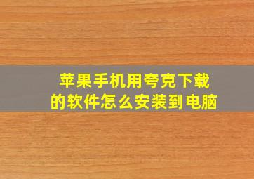 苹果手机用夸克下载的软件怎么安装到电脑