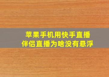 苹果手机用快手直播伴侣直播为啥没有悬浮