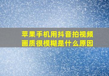 苹果手机用抖音拍视频画质很模糊是什么原因