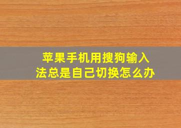 苹果手机用搜狗输入法总是自己切换怎么办