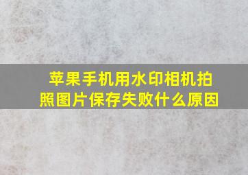 苹果手机用水印相机拍照图片保存失败什么原因