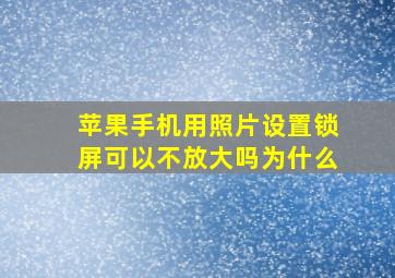 苹果手机用照片设置锁屏可以不放大吗为什么