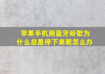 苹果手机用蓝牙听歌为什么总是停下来呢怎么办