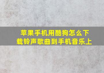 苹果手机用酷狗怎么下载铃声歌曲到手机音乐上