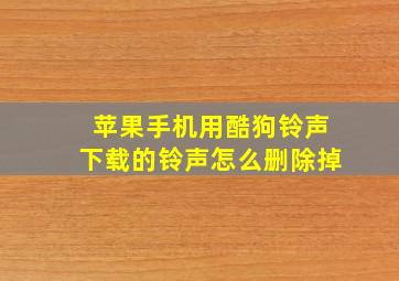 苹果手机用酷狗铃声下载的铃声怎么删除掉