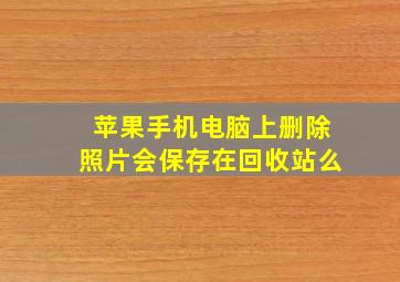 苹果手机电脑上删除照片会保存在回收站么