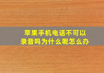 苹果手机电话不可以录音吗为什么呢怎么办