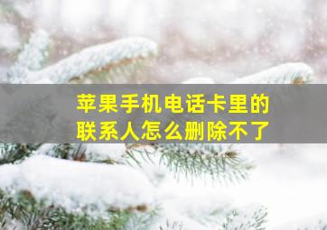 苹果手机电话卡里的联系人怎么删除不了