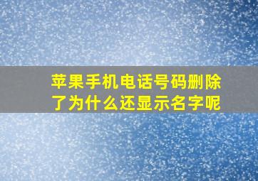 苹果手机电话号码删除了为什么还显示名字呢