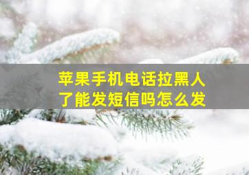 苹果手机电话拉黑人了能发短信吗怎么发