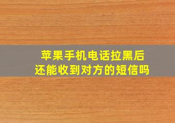 苹果手机电话拉黑后还能收到对方的短信吗