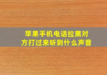 苹果手机电话拉黑对方打过来听到什么声音