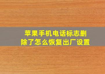 苹果手机电话标志删除了怎么恢复出厂设置