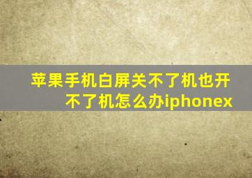 苹果手机白屏关不了机也开不了机怎么办iphonex