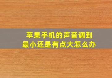 苹果手机的声音调到最小还是有点大怎么办