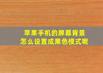 苹果手机的屏幕背景怎么设置成黑色模式呢