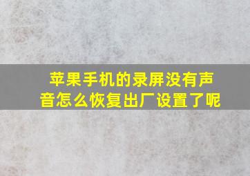 苹果手机的录屏没有声音怎么恢复出厂设置了呢