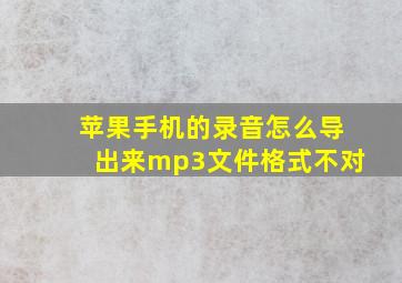 苹果手机的录音怎么导出来mp3文件格式不对