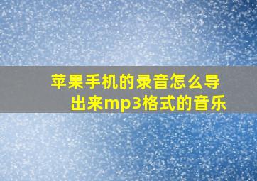 苹果手机的录音怎么导出来mp3格式的音乐