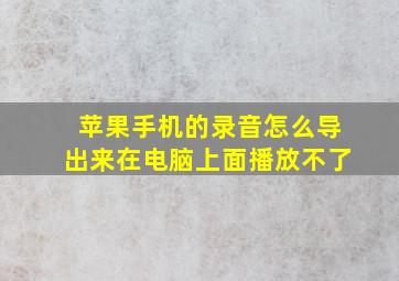 苹果手机的录音怎么导出来在电脑上面播放不了