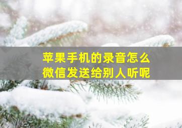 苹果手机的录音怎么微信发送给别人听呢