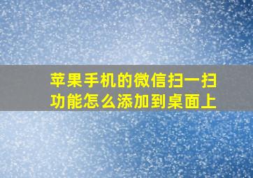 苹果手机的微信扫一扫功能怎么添加到桌面上