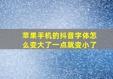 苹果手机的抖音字体怎么变大了一点就变小了