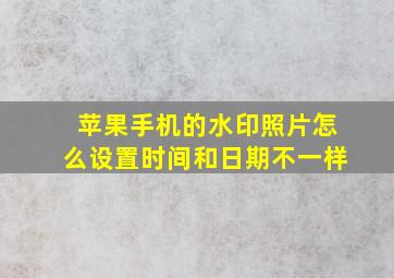 苹果手机的水印照片怎么设置时间和日期不一样