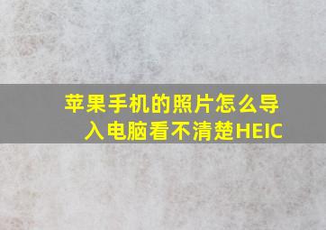 苹果手机的照片怎么导入电脑看不清楚HEIC