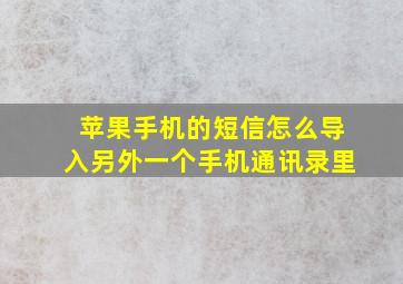 苹果手机的短信怎么导入另外一个手机通讯录里