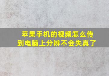 苹果手机的视频怎么传到电脑上分辨不会失真了