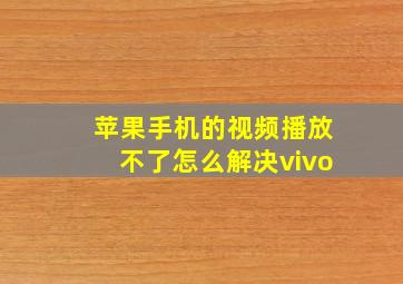 苹果手机的视频播放不了怎么解决vivo